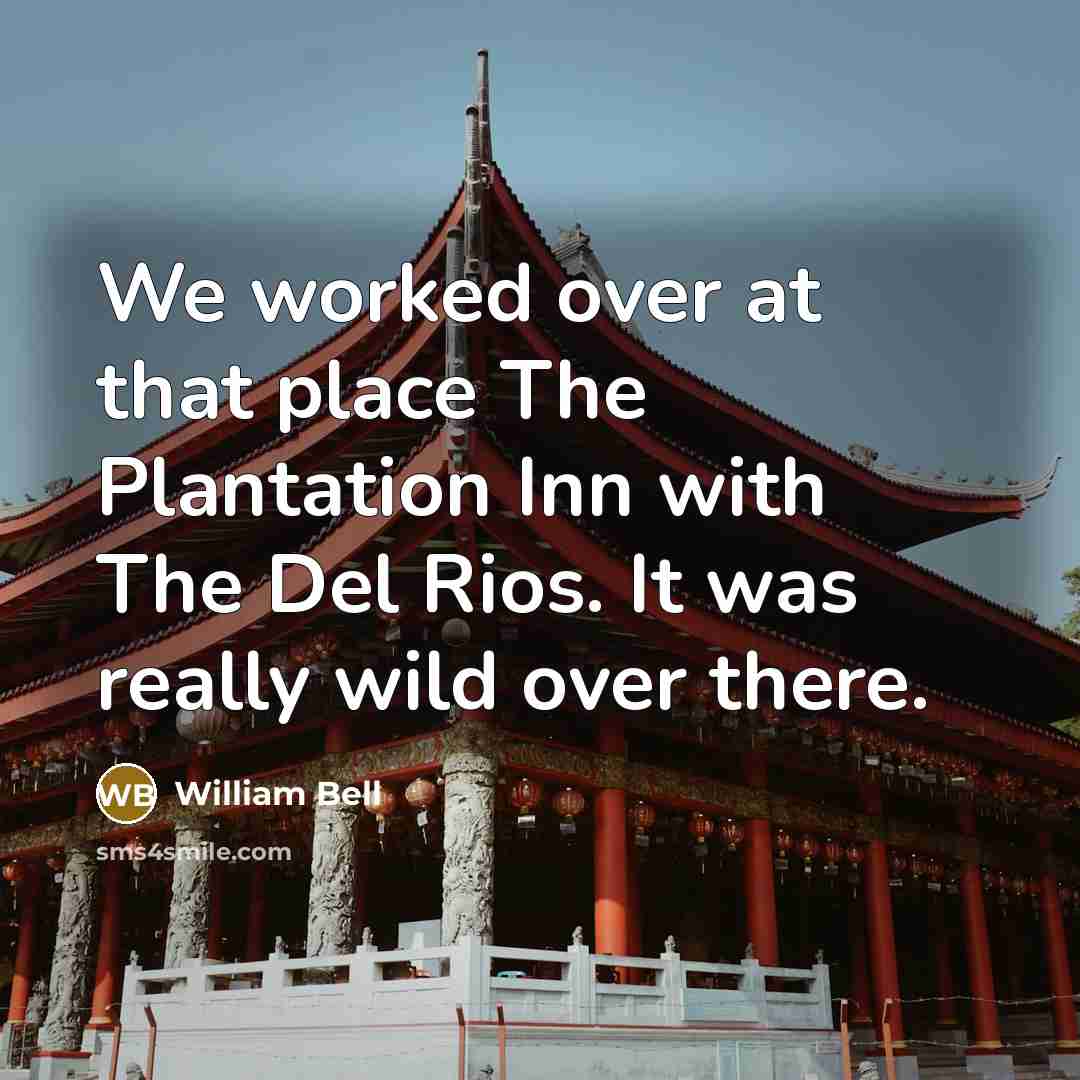 “We worked over at that place The Plantation Inn with…” quote by William Bell