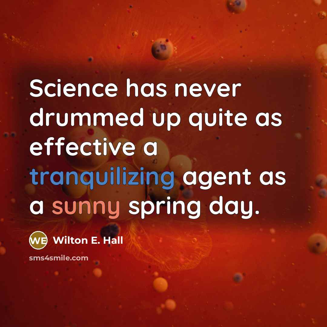 “Science has never drummed up quite as effective a tranquilizing agent as a sunny spring day.” quote by Wilton E. Hall
