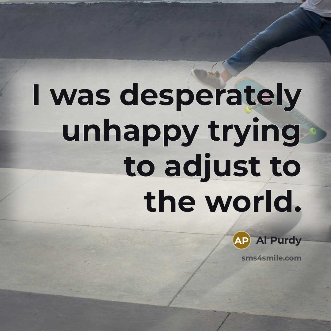 “I was desperately unhappy trying to adjust to the world.…” quote by Al Purdy