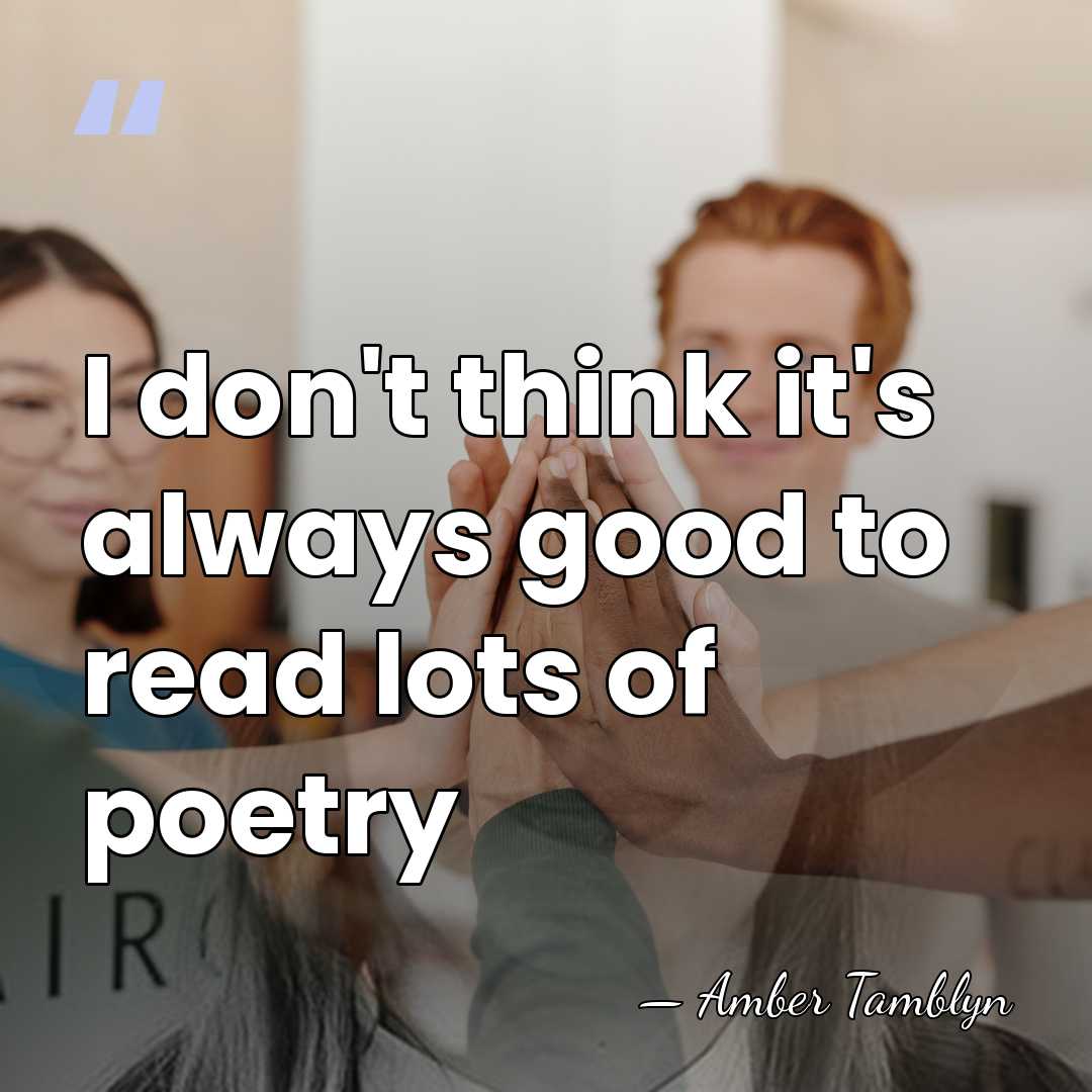 I don't think it's always good to read lots of poetry - Amber Tamblyn