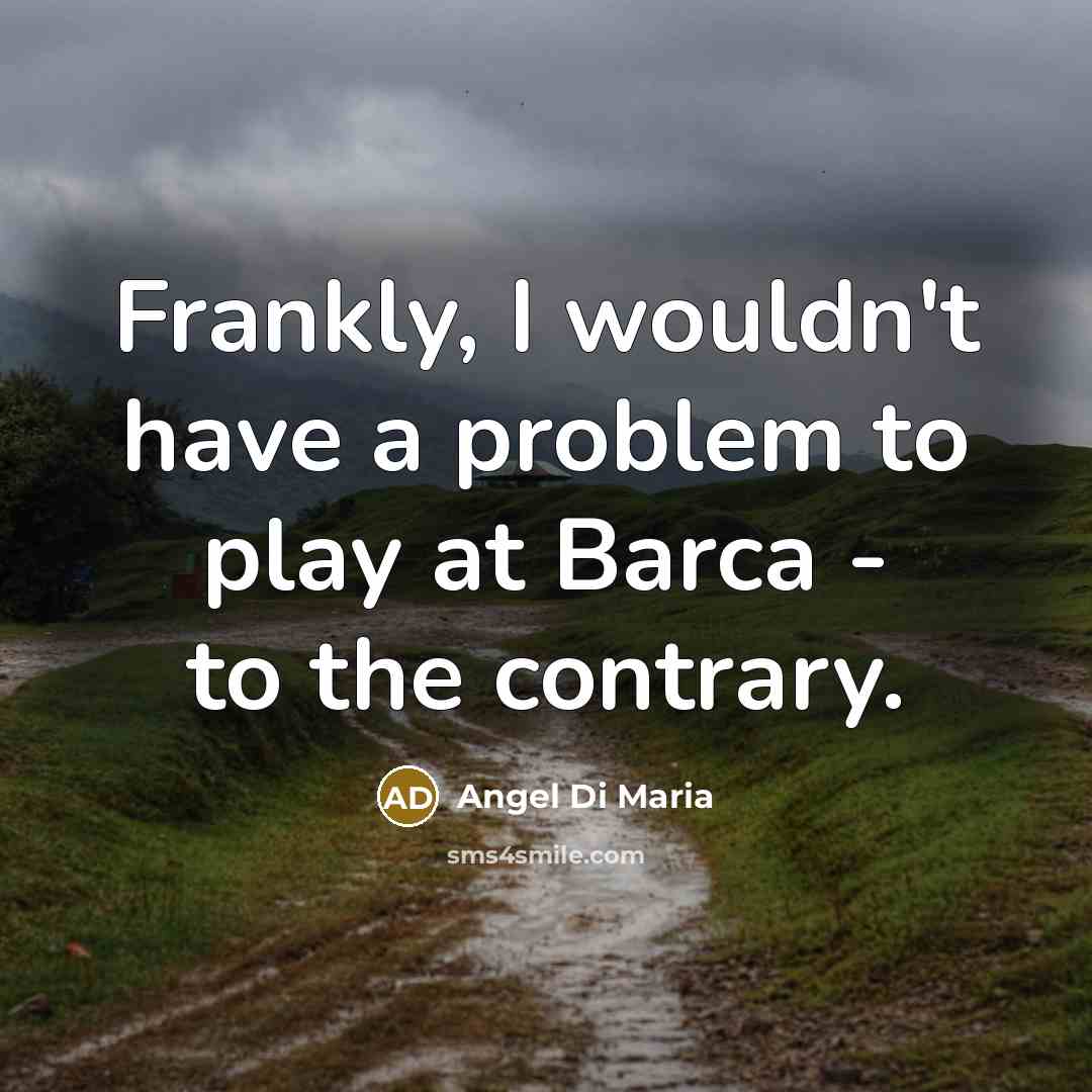 “Frankly, I wouldn't have a problem to play at Barca…” quote by Angel Di Maria