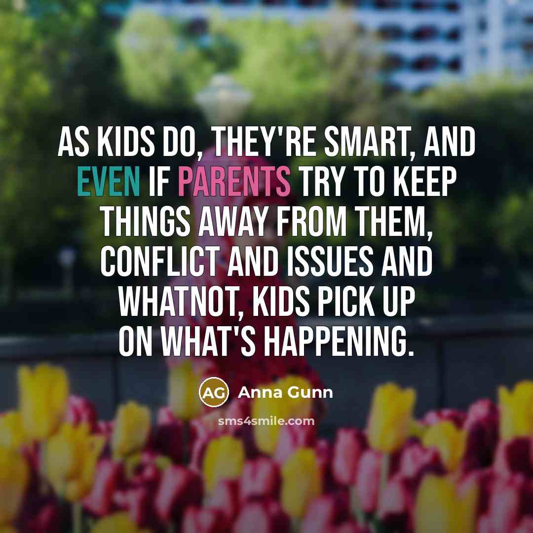 “As kids do, they're smart, and even if parents try to keep things away from them, conflict and issues and whatnot, kids pick up on what's happening.” quote by Anna Gunn
