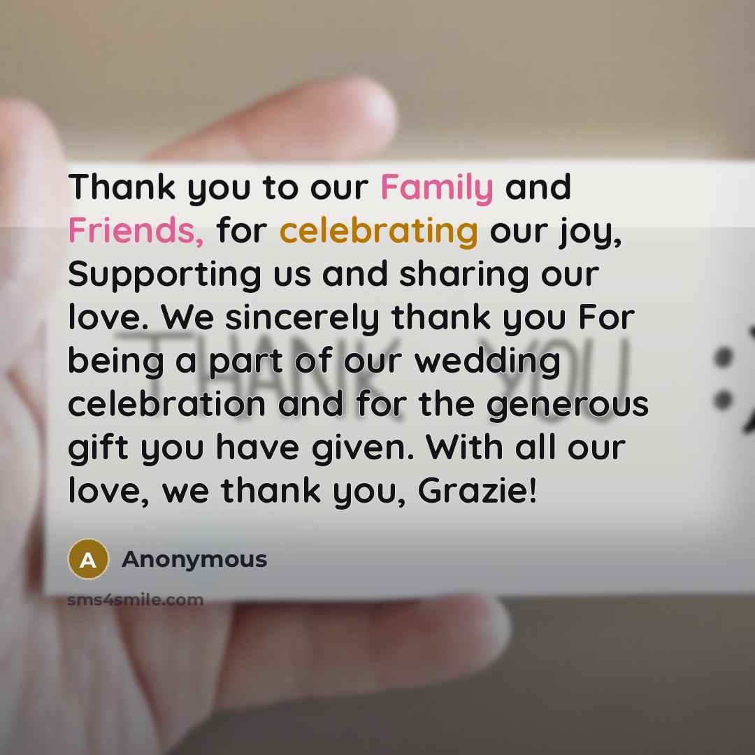 “Thank you to our Family and Friends, for celebrating our joy, Supporting us and sharing our love. We sincerely thank you For being a part of our wedding celebration and for the generous gift you have given. With all our love, we thank you, Grazie!” quote by Anonymous