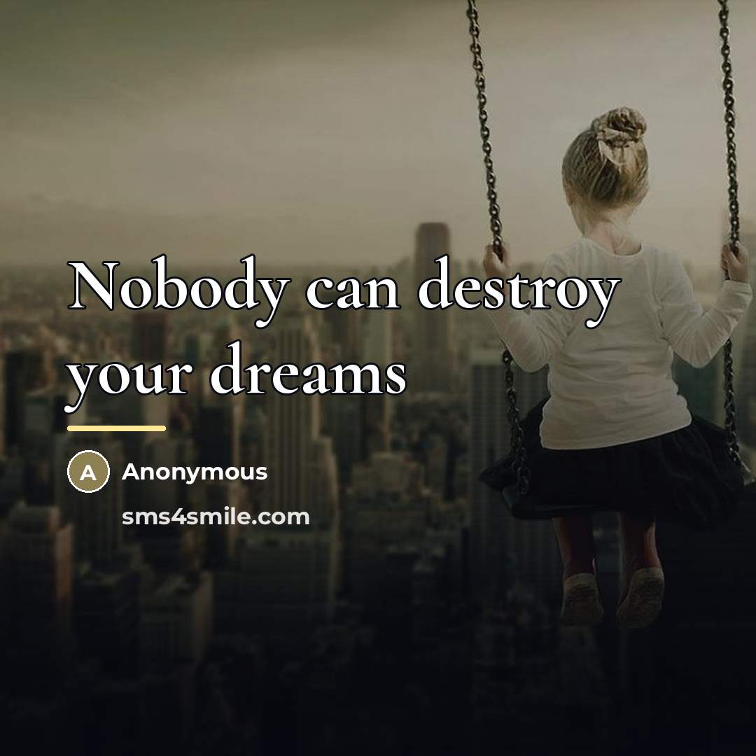 “Nobody can destroy your dreams…” quote by Anonymous