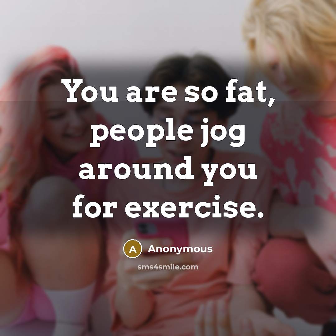 “You are so fat, people jog around you for exercise.…” quote by Anonymous