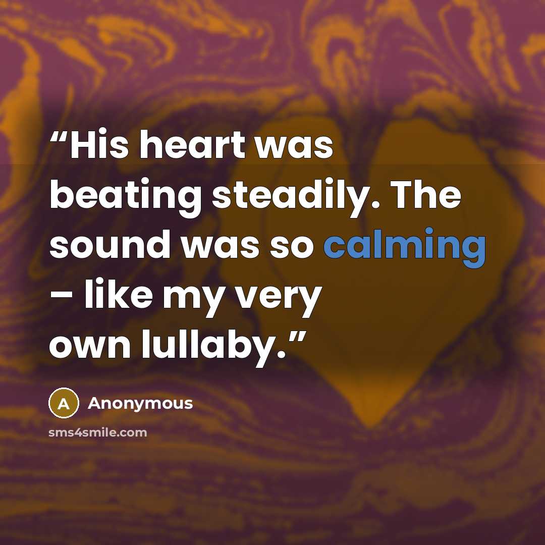“His heart was beating steadily. The sound was so calming – like my very own lullaby.” quote by Anonymous