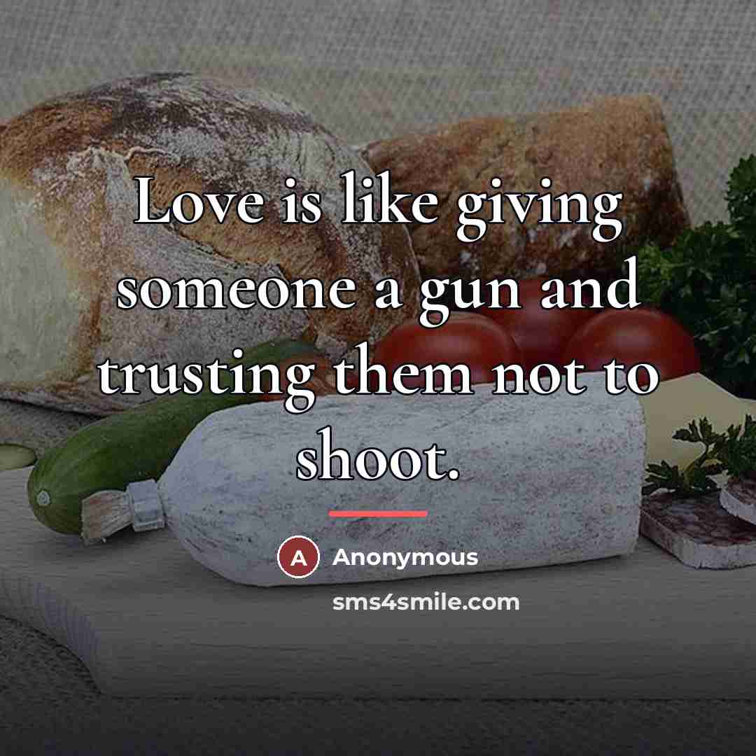 “Love is like giving someone a gun and trusting them…” quote by Anonymous