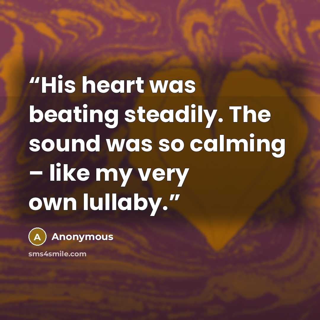 “His heart was beating steadily. The sound was so calming – like my very own lullaby.” quote by Anonymous