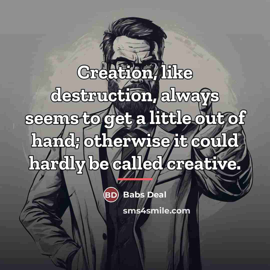 “Creation, like destruction, always seems to get a little out…” quote by Babs Deal
