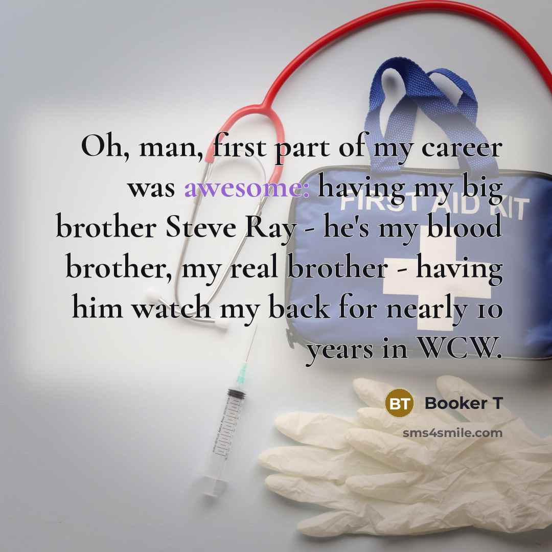 “Oh, man, first part of my career was awesome: having…” quote by Booker T