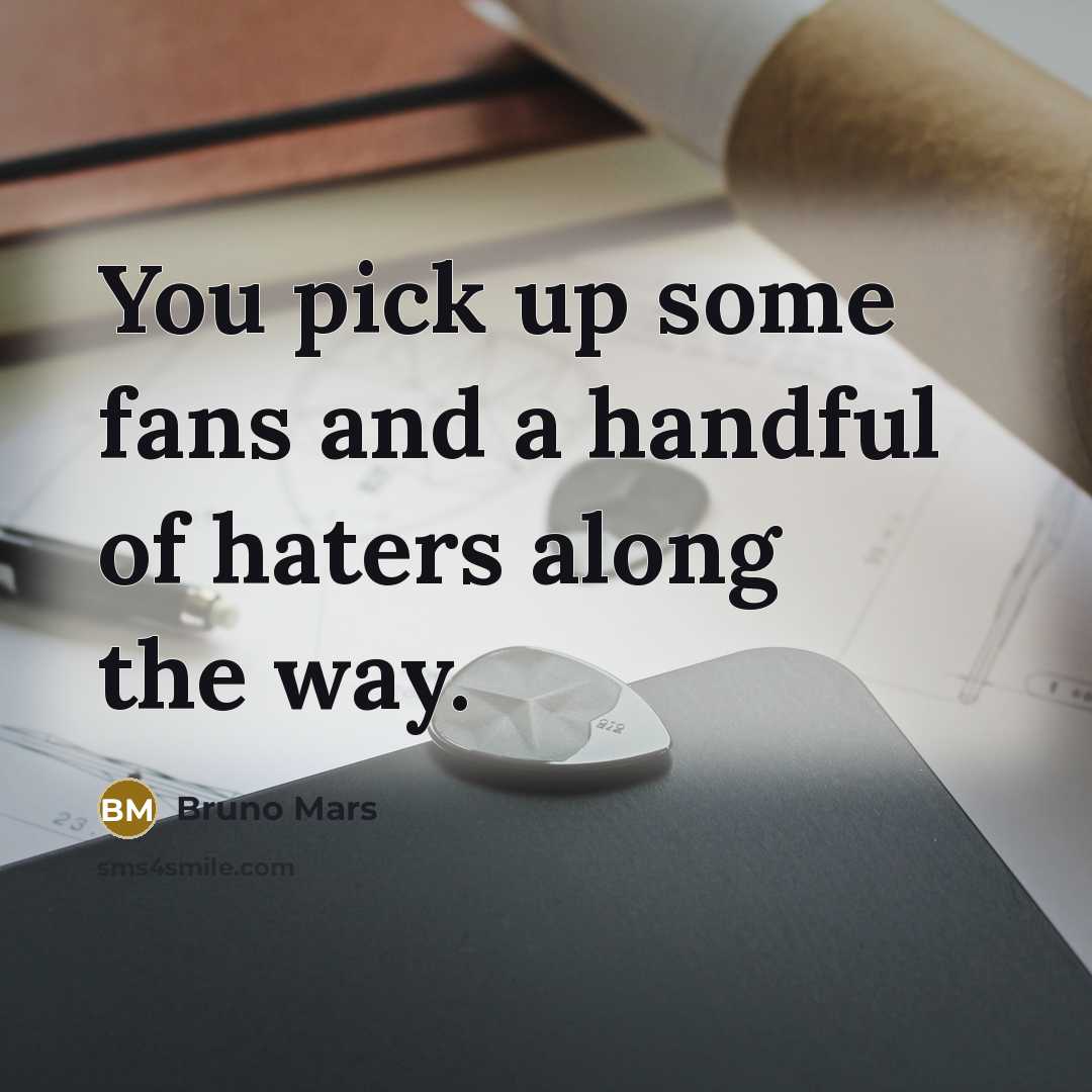 “You pick up some fans and a handful of haters…” quote by Bruno Mars