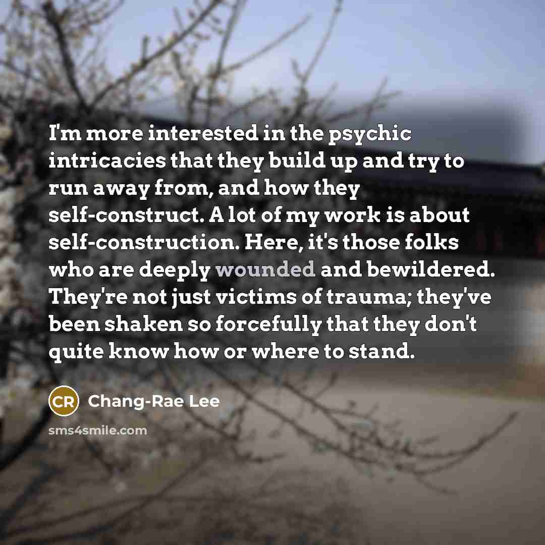 “I'm more interested in the psychic intricacies that they build…” quote by Chang-Rae Lee