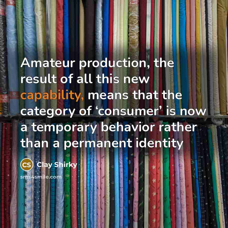 “Amateur production, the result of all this new capability, means…” quote by Clay Shirky