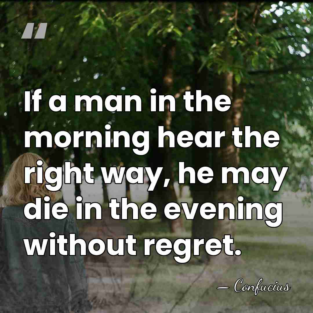 If a man in the morning hear the right way, he may&hellip; - Confucius