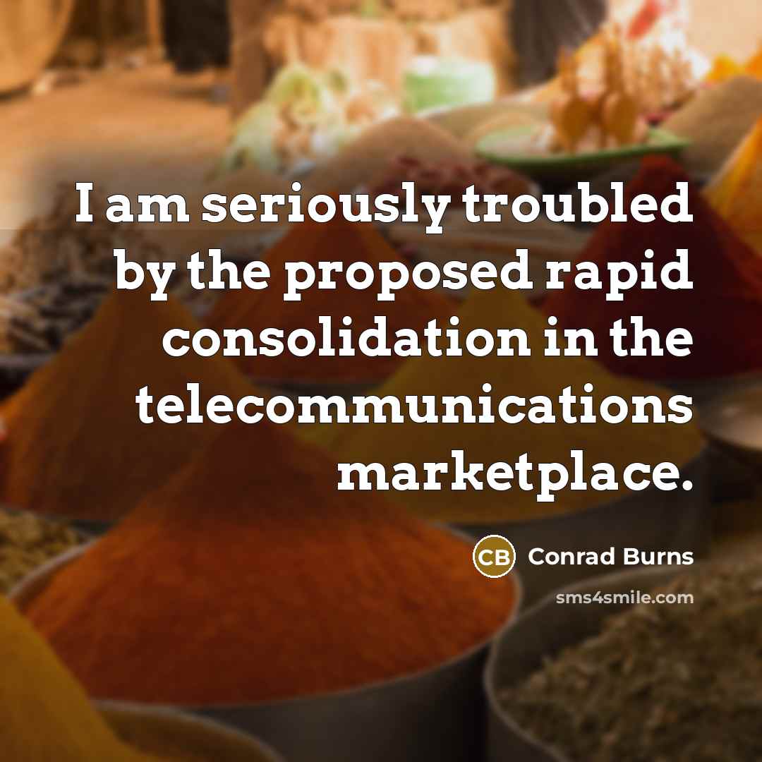 “I am seriously troubled by the proposed rapid consolidation in…” quote by Conrad Burns