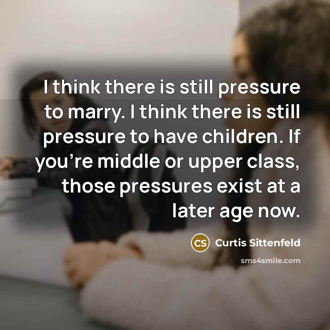 “I think there is still pressure to marry. I think…” quote by Curtis Sittenfeld