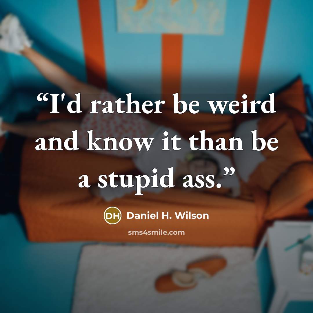 “I'd rather be weird and know it than be a stupid ass.” quote by Daniel H. Wilson