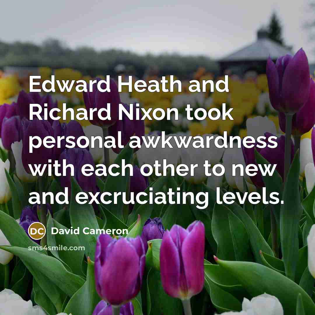 “Edward Heath and Richard Nixon took personal awkwardness with each…” quote by David Cameron