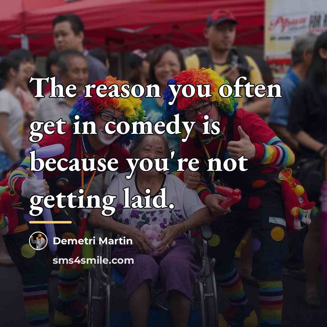“The reason you often get in comedy is because you're…” quote by Demetri Martin