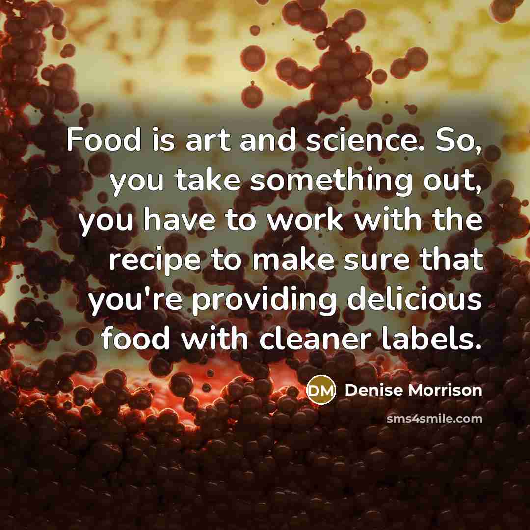 “Food is art and science. So, you take something out,…” quote by Denise Morrison
