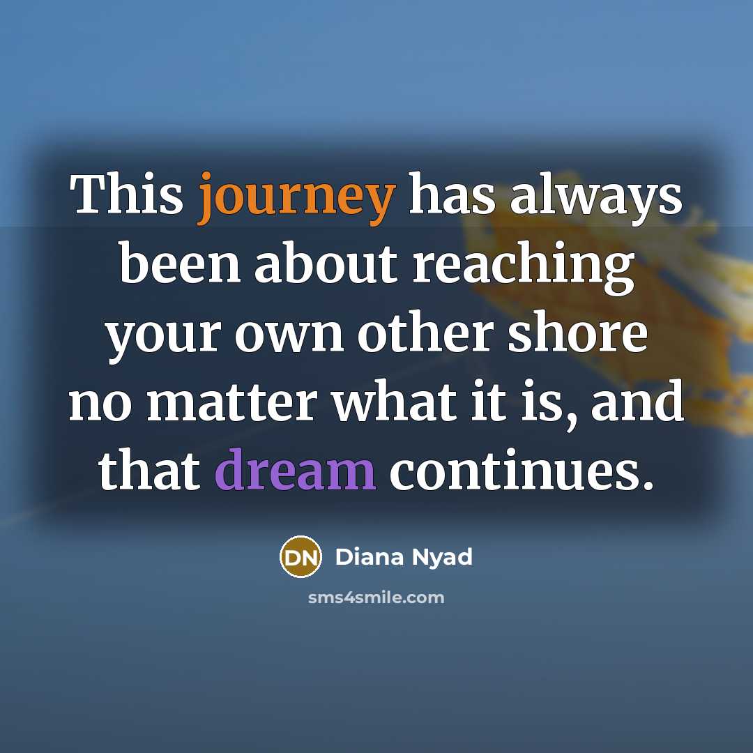 “This journey has always been about reaching your own other shore no matter what it is, and that dream continues.” quote by Diana Nyad