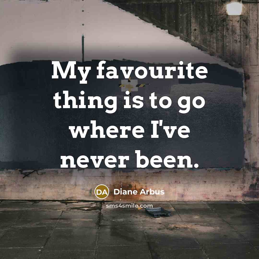 “My favourite thing is to go where I've never been.…” quote by Diane Arbus