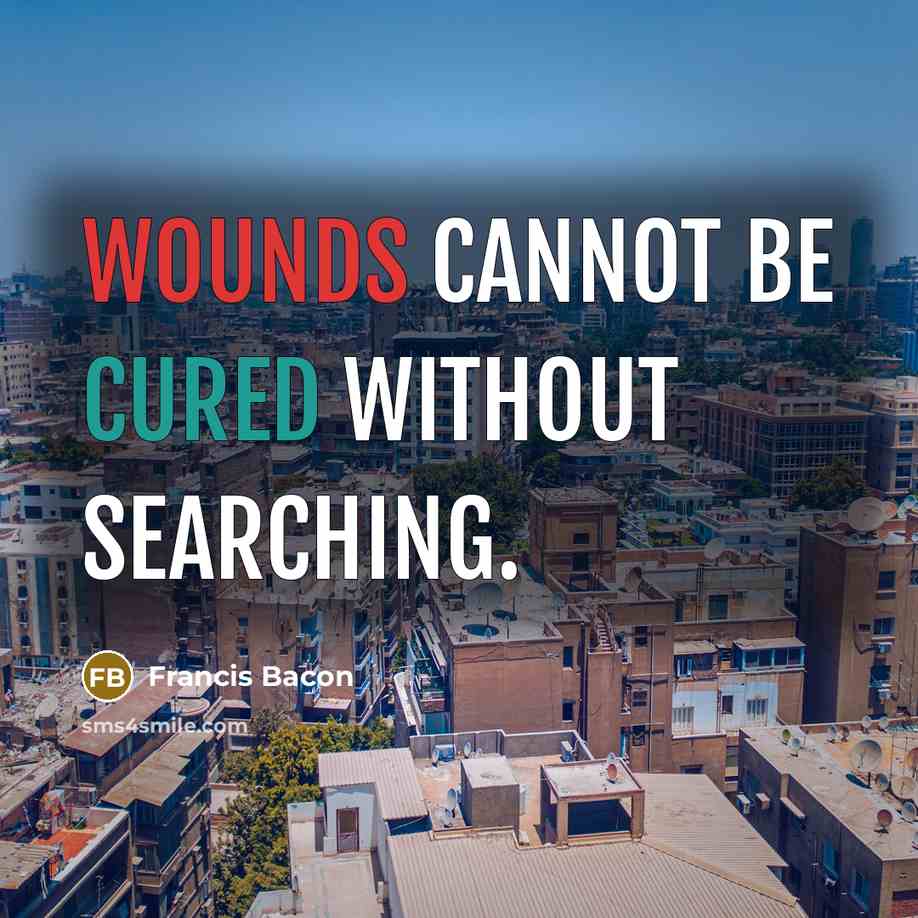 “Wounds cannot be cured without searching.” quote by Francis Bacon