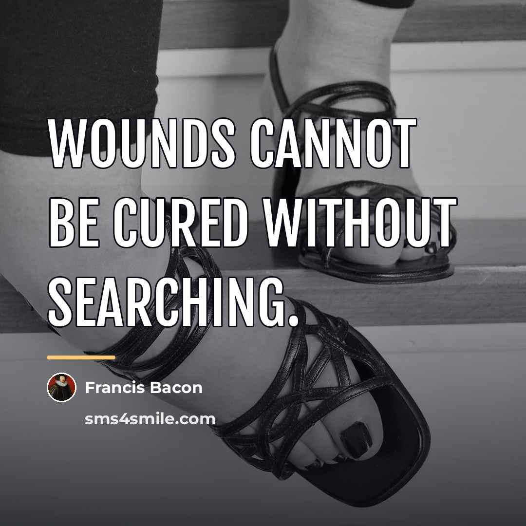 “Wounds cannot be cured without searching.…” quote by Francis Bacon