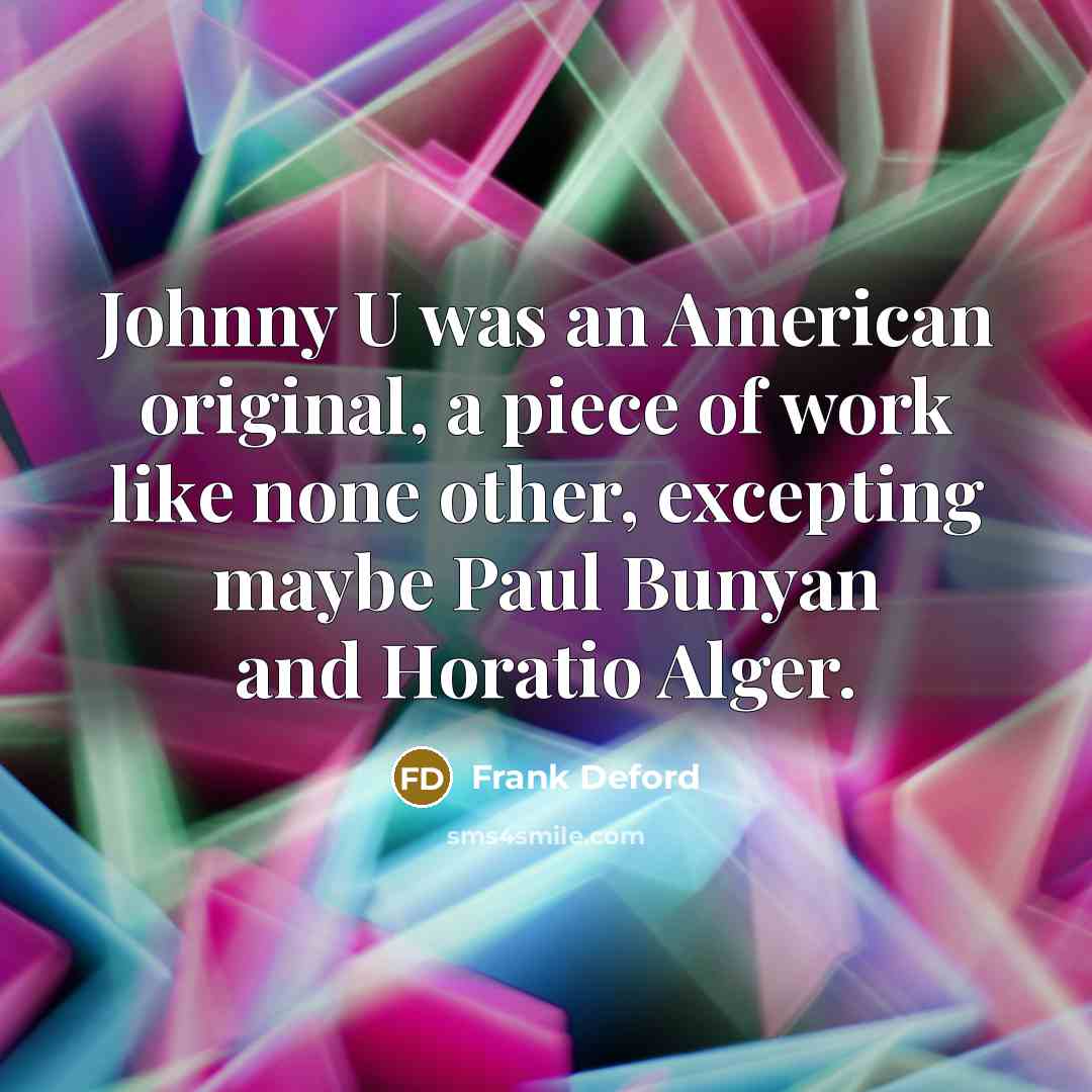 “Johnny U was an American original, a piece of work…” quote by Frank Deford
