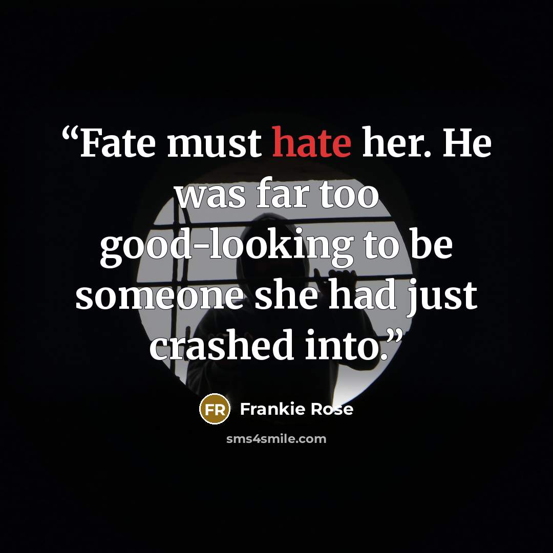 “Fate must hate her. He was far too good-looking to be someone she had just crashed into.” quote by Frankie Rose