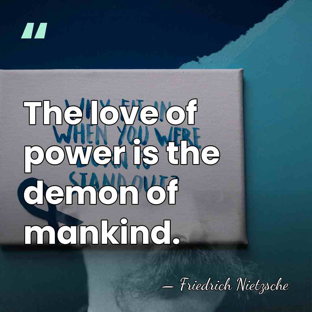 The love of power is the demon of mankind. - Friedrich Nietzsche