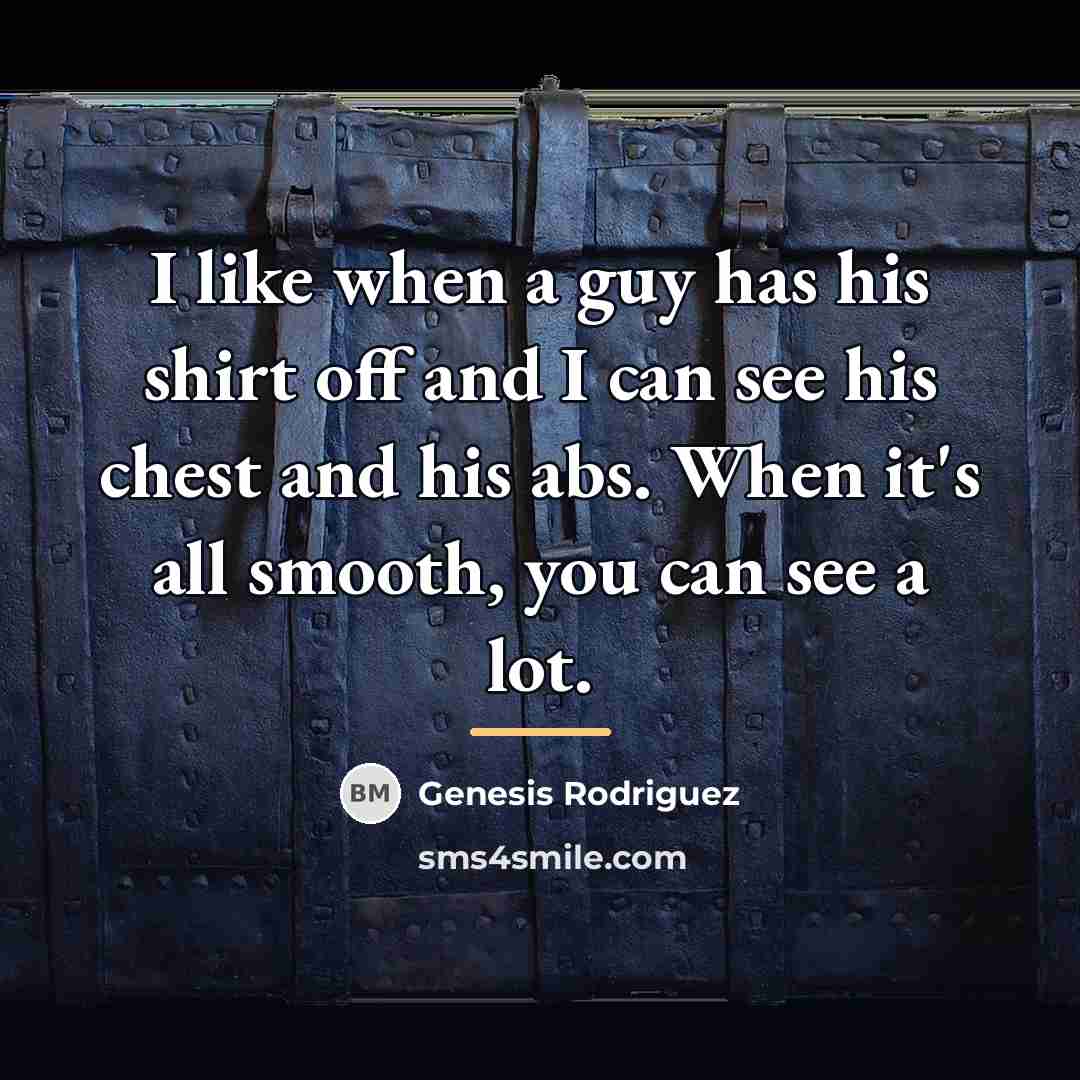 “I like when a guy has his shirt off and…” quote by Genesis Rodriguez
