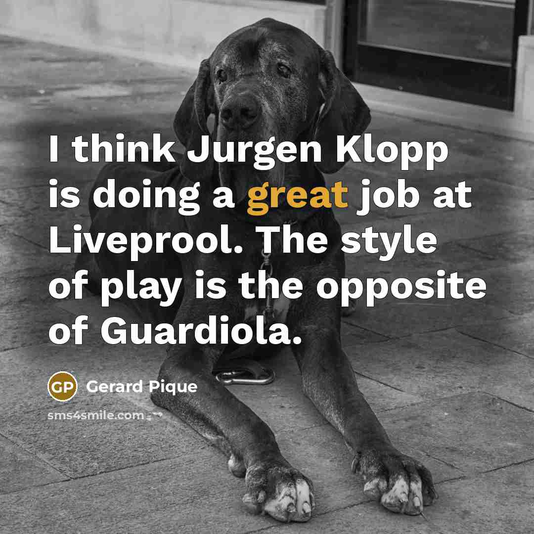 “I think Jurgen Klopp is doing a great job at…” quote by Gerard Pique