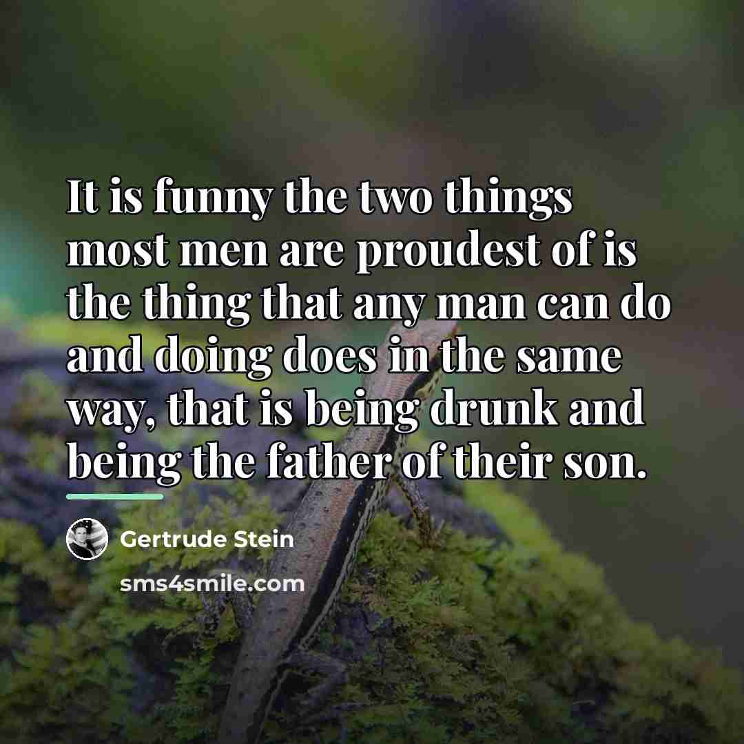 “It is funny the two things most men are proudest…” quote by Gertrude Stein