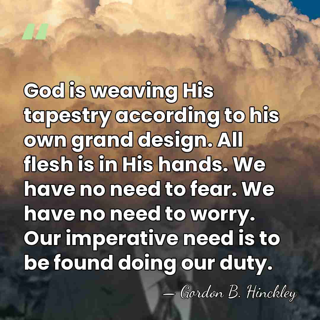 God is weaving His tapestry according to his own grand design. All&hellip; - Gordon B. Hinckley