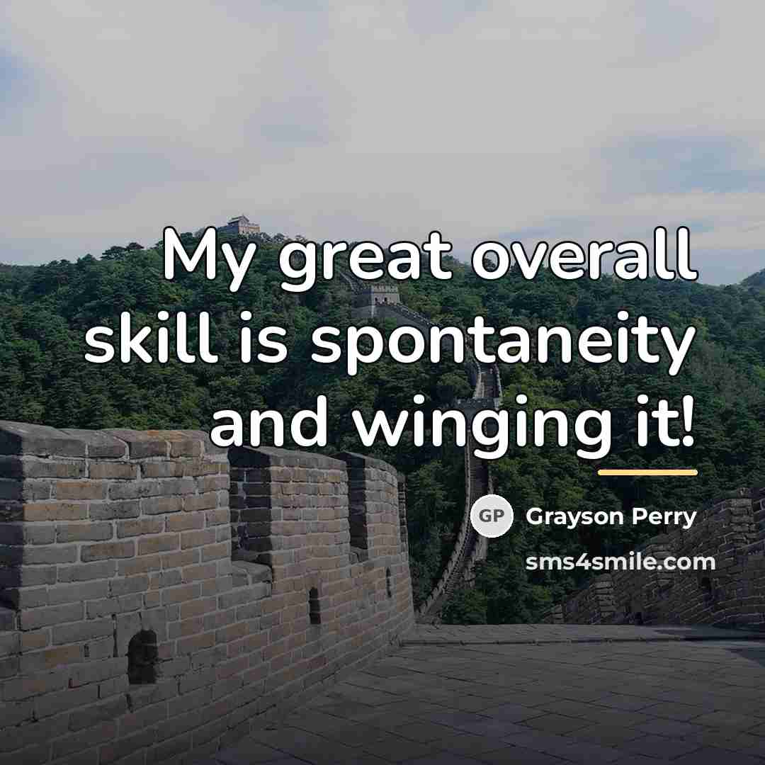 “My great overall skill is spontaneity and winging it!…” quote by Grayson Perry