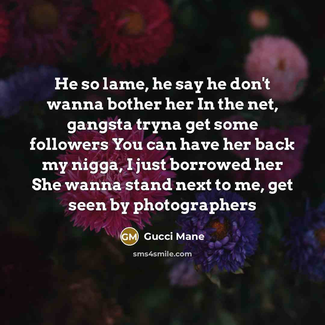 “He so lame, he say he don't wanna bother her…” quote by Gucci Mane