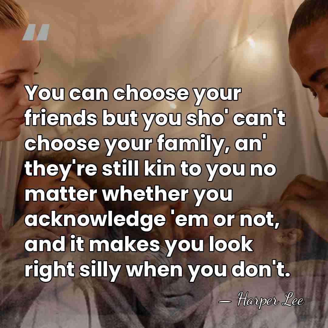 You can choose your friends but you sho' can't choose your family,&hellip; - Harper Lee