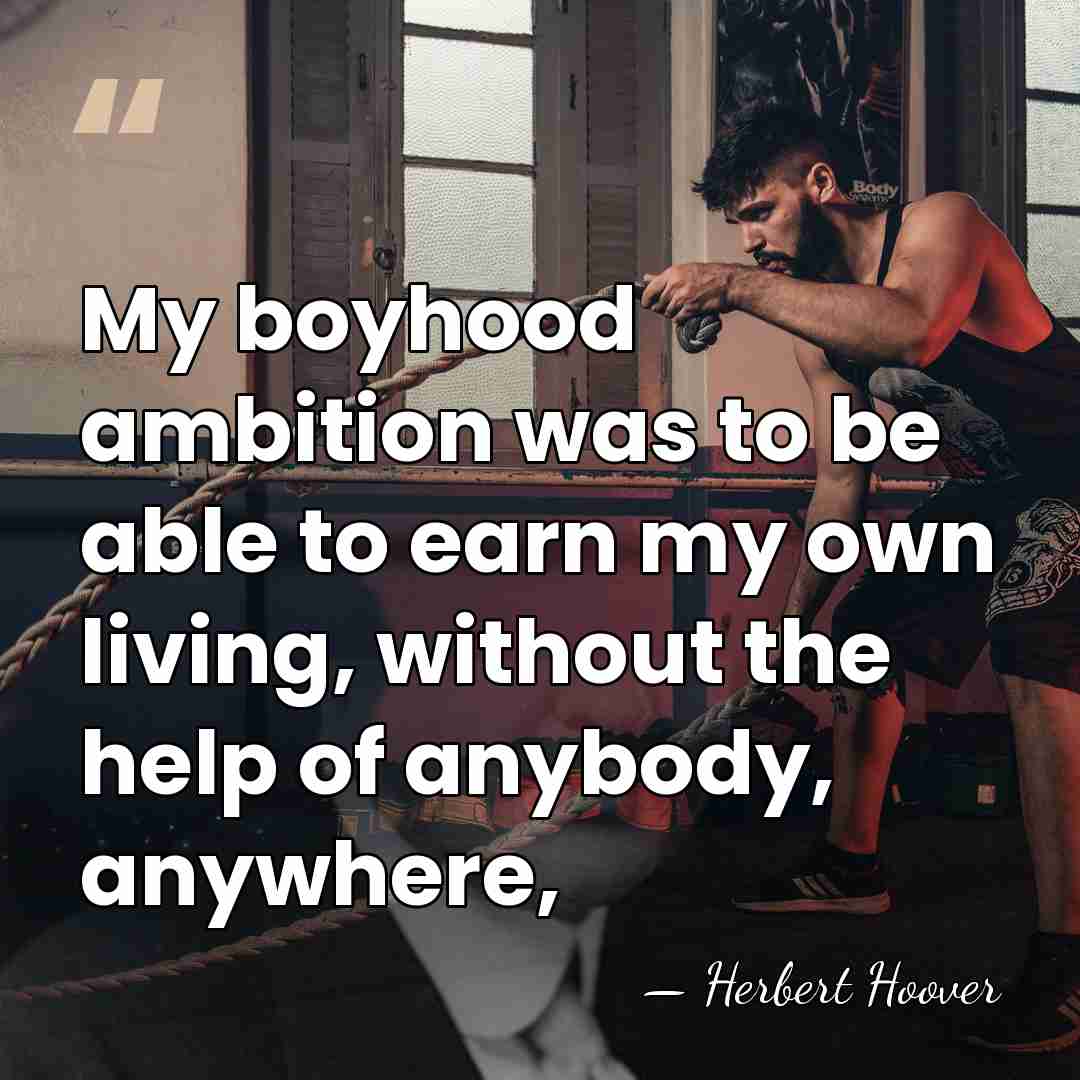 My boyhood ambition was to be able to earn my own living,&hellip; - Herbert Hoover