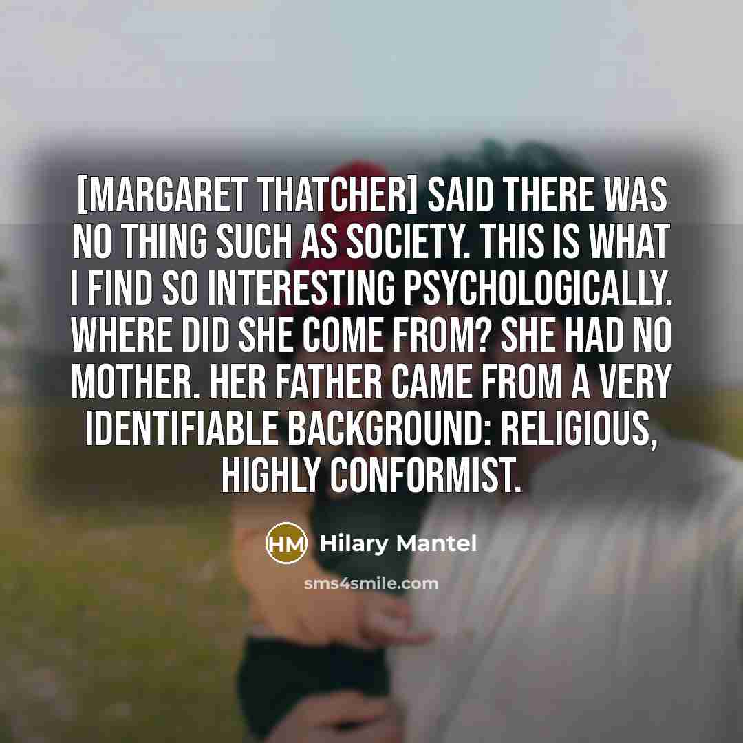 “[Margaret Thatcher] said there was no thing such as society.…” quote by Hilary Mantel