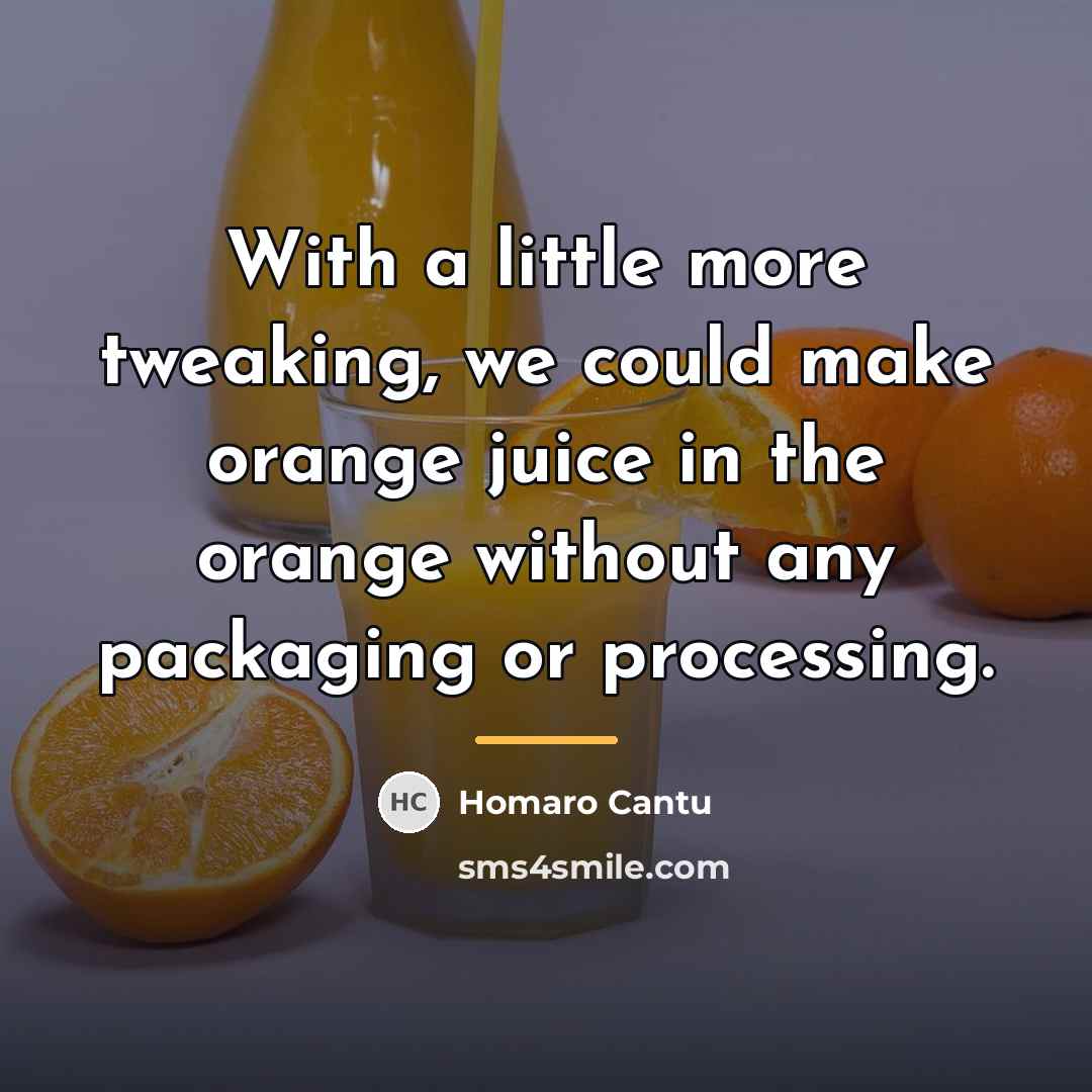 “With a little more tweaking, we could make orange juice…” quote by Homaro Cantu