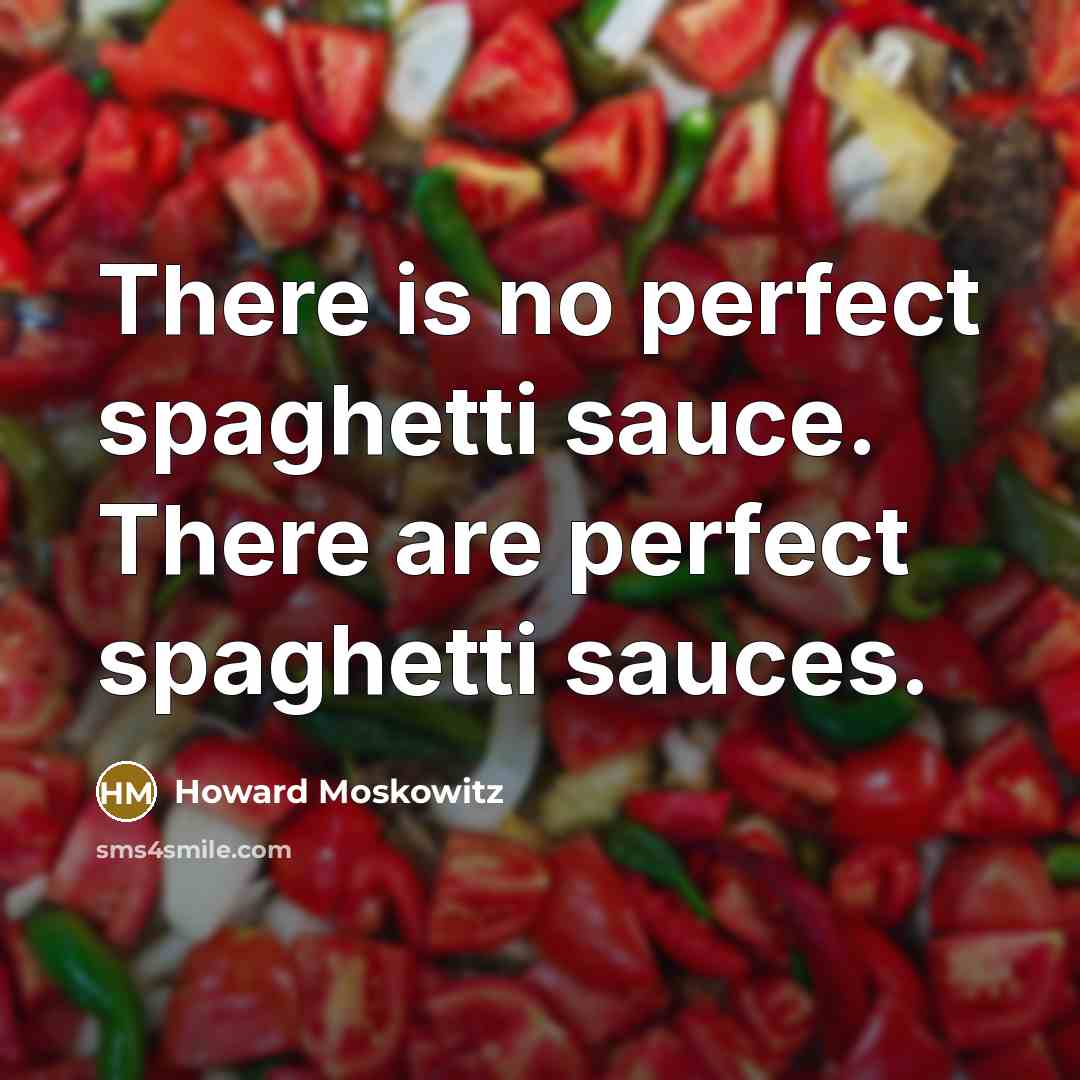 “There is no perfect spaghetti sauce. There are perfect spaghetti sauces.” quote by Howard Moskowitz