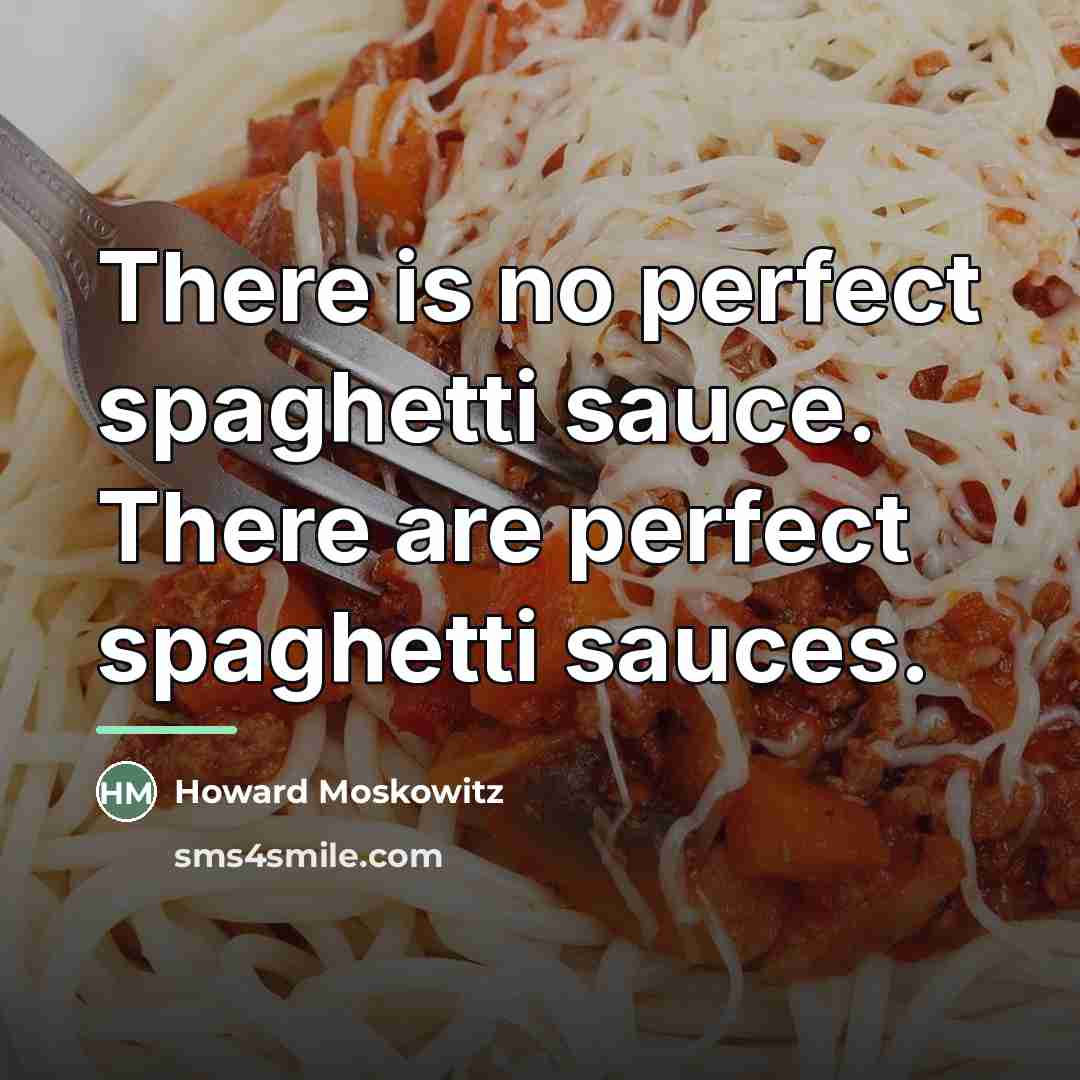 “There is no perfect spaghetti sauce. There are perfect spaghetti…” quote by Howard Moskowitz