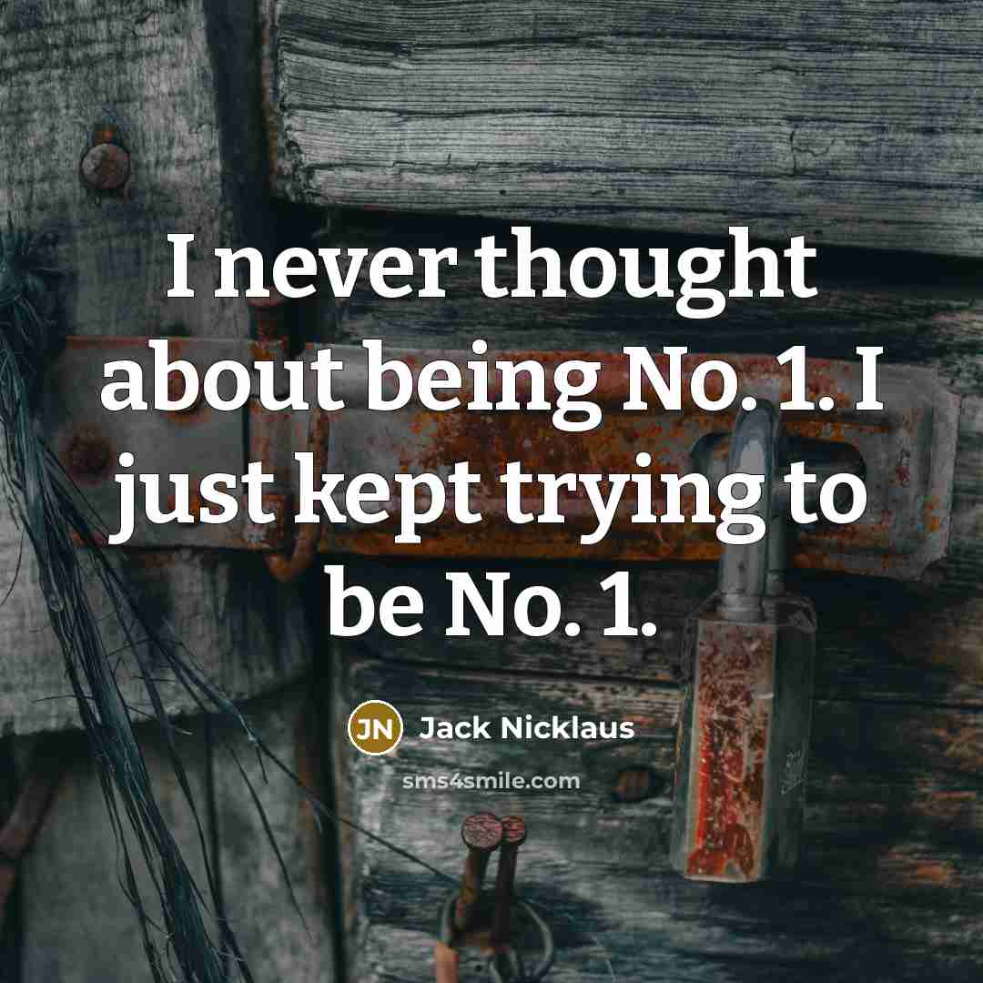 “I never thought about being No. 1. I just kept trying to be No. 1.” quote by Jack Nicklaus