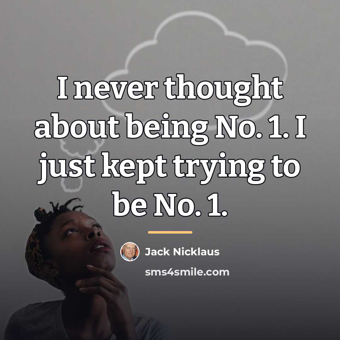 “I never thought about being No. 1. I just kept…” quote by Jack Nicklaus