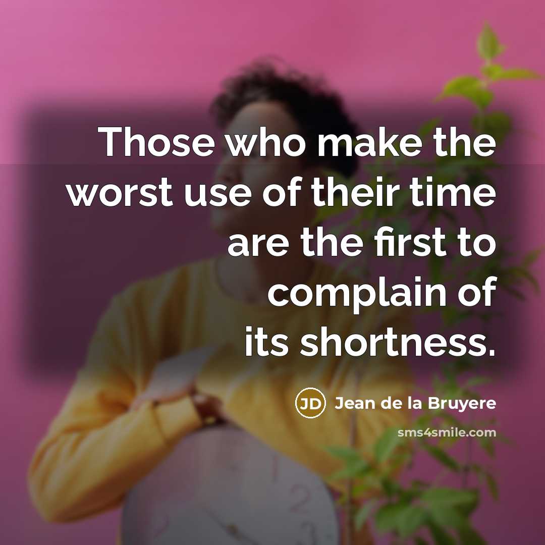 “Those who make the worst use of their time are the first to complain of its shortness.” quote by Jean de la Bruyere