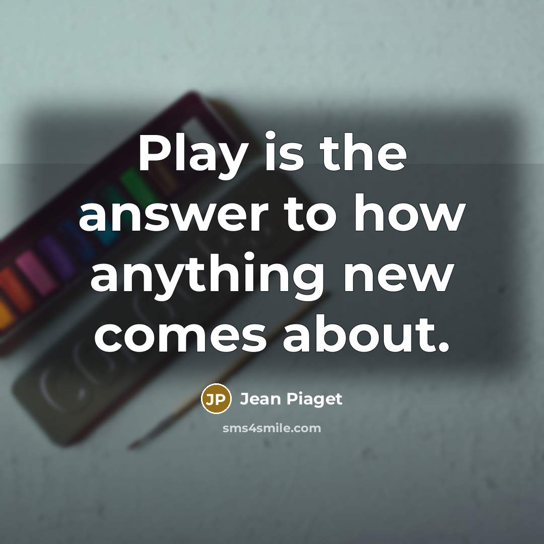 “Play is the answer to how anything new comes about.…” quote by Jean Piaget