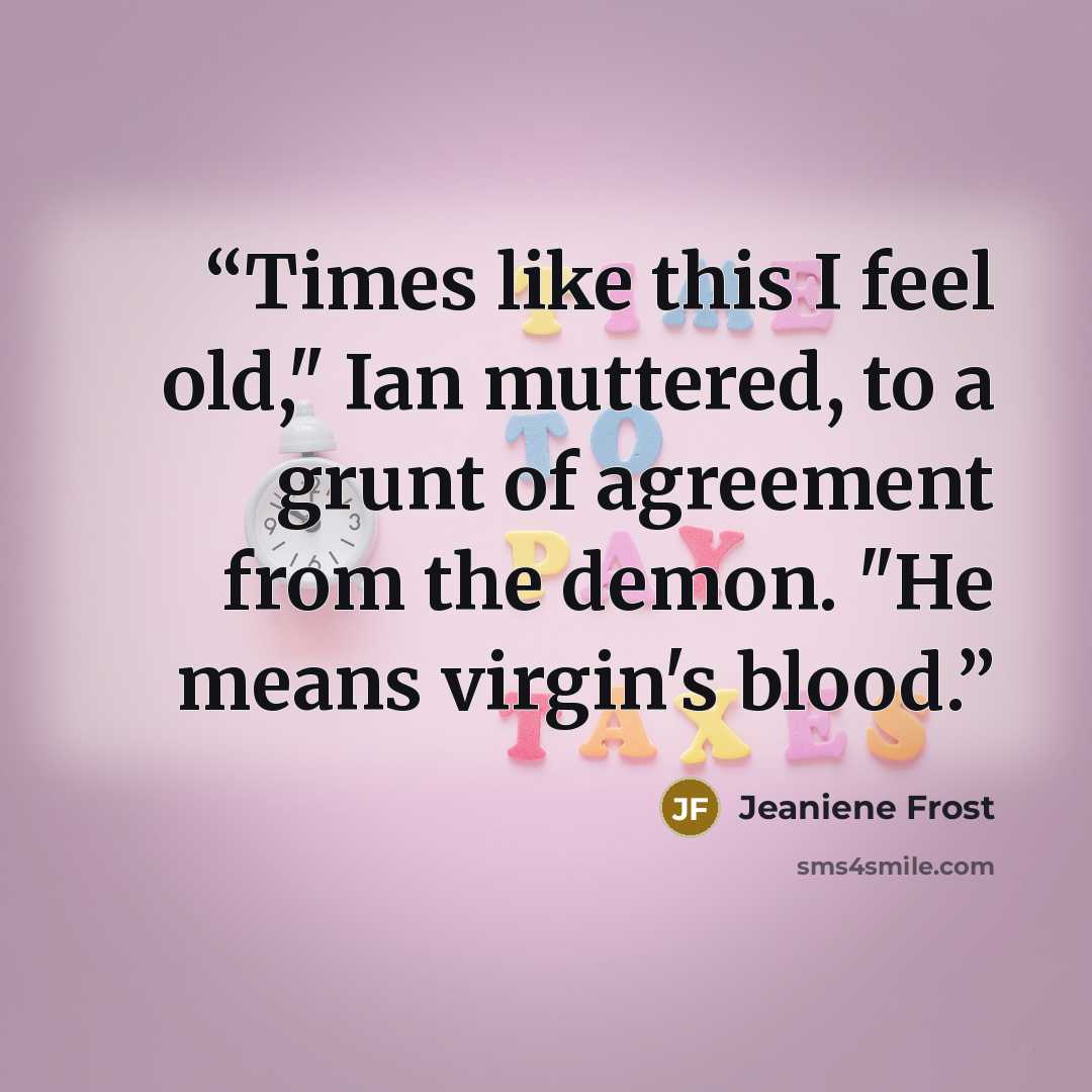 “Times like this I feel old," Ian muttered, to a grunt of agreement from the demon. "He means virgin's blood.” quote by Jeaniene Frost
