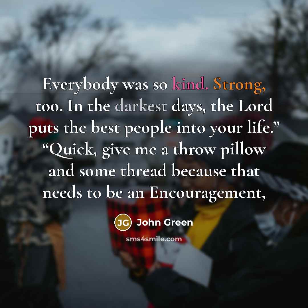 “Everybody was so kind. Strong, too. In the darkest days,…” quote by John Green