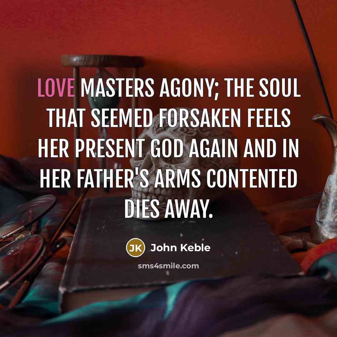 “Love masters agony; the soul that seemed Forsaken feels her…” quote by John Keble